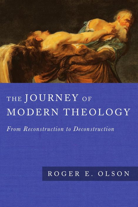 “The Journey of Modern Theology: From Reconstruction to Deconstruction” by Roger E. Olson – An epochal work of theological&nbsp;history